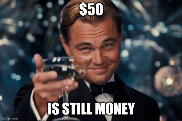 Leonardo Dicaprio Cheers Meme | $50 IS STILL MONEY | image tagged in memes,leonardo dicaprio cheers | made w/ Imgflip meme maker
