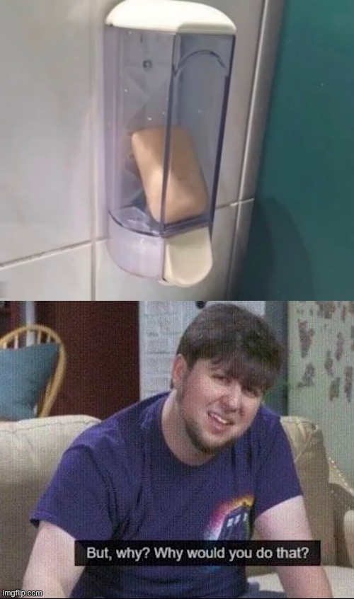 Soap? | image tagged in but why why would you do that | made w/ Imgflip meme maker