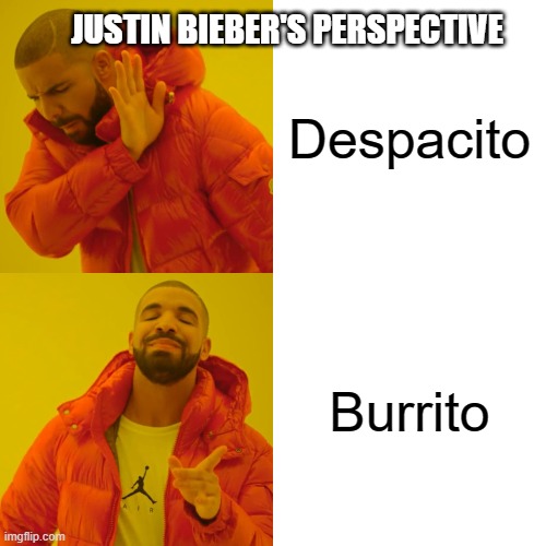 Drake Hotline Bling | JUSTIN BIEBER'S PERSPECTIVE; Despacito; Burrito | image tagged in memes,drake hotline bling | made w/ Imgflip meme maker