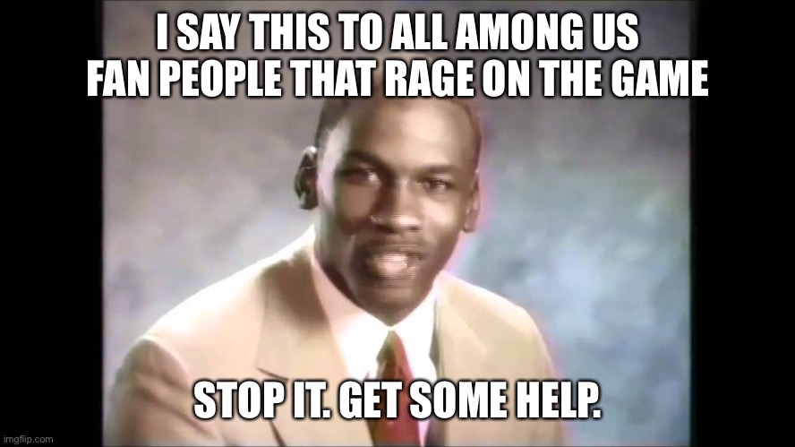 Get some help | I SAY THIS TO ALL AMONG US FAN PEOPLE THAT RAGE ON THE GAME; STOP IT. GET SOME HELP. | image tagged in stop it get some help | made w/ Imgflip meme maker