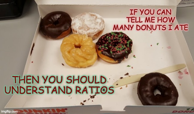 You know who got more | IF YOU CAN TELL ME HOW MANY DONUTS I ATE; THEN YOU SHOULD UNDERSTAND RATIOS | image tagged in math,ratios | made w/ Imgflip meme maker