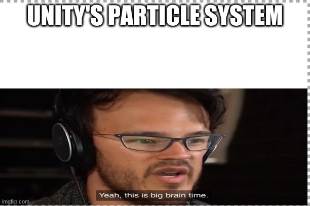 Unity's Particle System | UNITY'S PARTICLE SYSTEM | image tagged in unity,yeah this is big brain time | made w/ Imgflip meme maker
