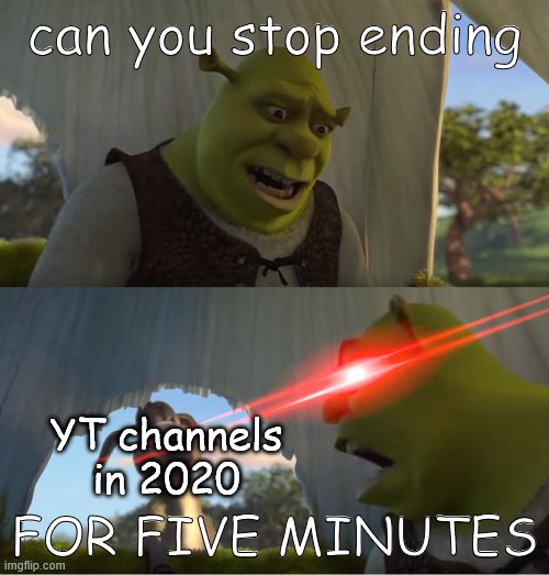 I am bad at titles | can you stop ending; YT channels in 2020; FOR FIVE MINUTES | image tagged in shrek for five minutes,yt,end | made w/ Imgflip meme maker