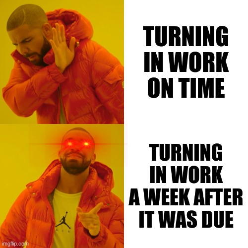 School be like | TURNING IN WORK ON TIME; TURNING IN WORK A WEEK AFTER IT WAS DUE | image tagged in memes,drake hotline bling | made w/ Imgflip meme maker