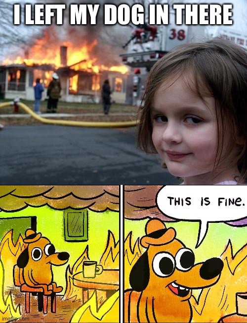 I LEFT MY DOG IN THERE | image tagged in memes,disaster girl | made w/ Imgflip meme maker