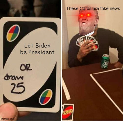 Trump mad at Uno | These Cards are fake news; Let Biden be President | image tagged in memes,uno draw 25 cards | made w/ Imgflip meme maker