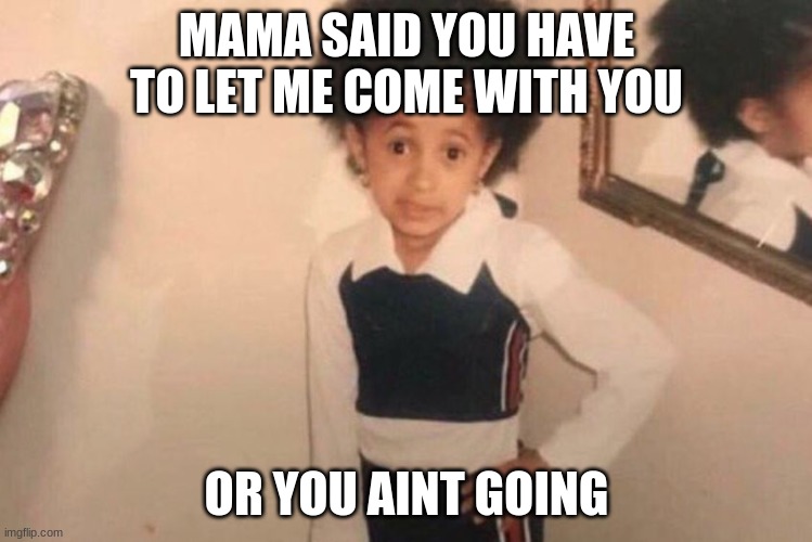 Young Cardi B |  MAMA SAID YOU HAVE TO LET ME COME WITH YOU; OR YOU AINT GOING | image tagged in memes,young cardi b | made w/ Imgflip meme maker