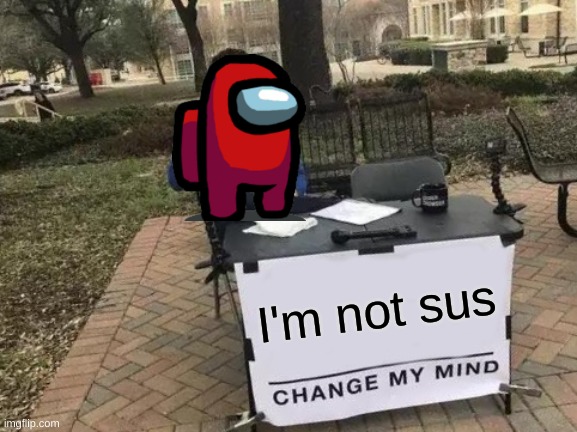 Change My Mind | I'm not sus | image tagged in memes,change my mind | made w/ Imgflip meme maker