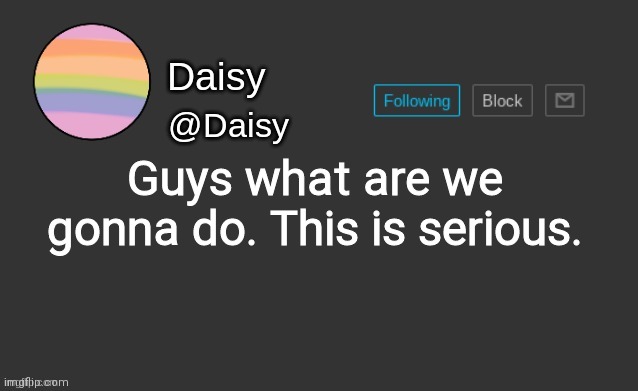 What are we gonna do | Guys what are we gonna do. This is serious. | image tagged in daisy's template | made w/ Imgflip meme maker