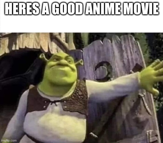 Shrek opens the door | HERES A GOOD ANIME MOVIE | image tagged in shrek opens the door | made w/ Imgflip meme maker