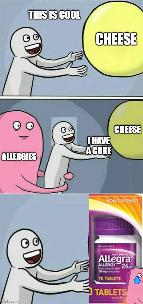 THIS IS COOL; CHEESE; CHEESE; I HAVE A CURE; ALLERGIES | image tagged in memes,running away balloon | made w/ Imgflip meme maker