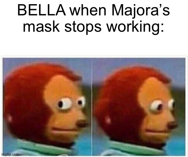 Monkey Puppet Meme | BELLA when Majora’s mask stops working: | image tagged in memes,monkey puppet | made w/ Imgflip meme maker