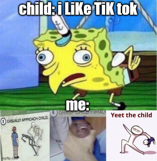 tiktok needs to be yeeted | child: i LiKe TiK tok; me: | image tagged in memes,mocking spongebob,casually approach child grasp child firmly yeet the child | made w/ Imgflip meme maker