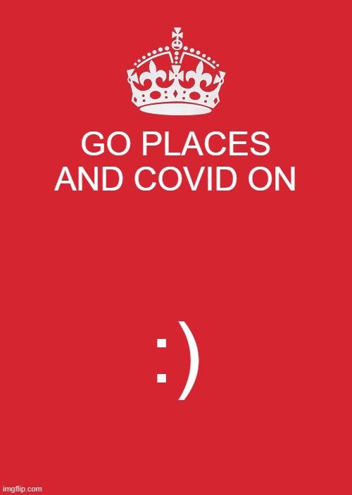 Keep Calm And Carry On Red Meme | GO PLACES AND COVID ON; :) | image tagged in memes,keep calm and carry on red | made w/ Imgflip meme maker