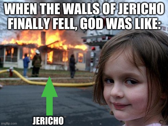 Disaster Girl | WHEN THE WALLS OF JERICHO FINALLY FELL, GOD WAS LIKE:; JERICHO | image tagged in memes,disaster girl | made w/ Imgflip meme maker
