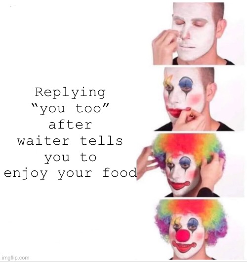 Clown Applying Makeup | Replying “you too” after waiter tells you to enjoy your food | image tagged in memes,clown applying makeup | made w/ Imgflip meme maker