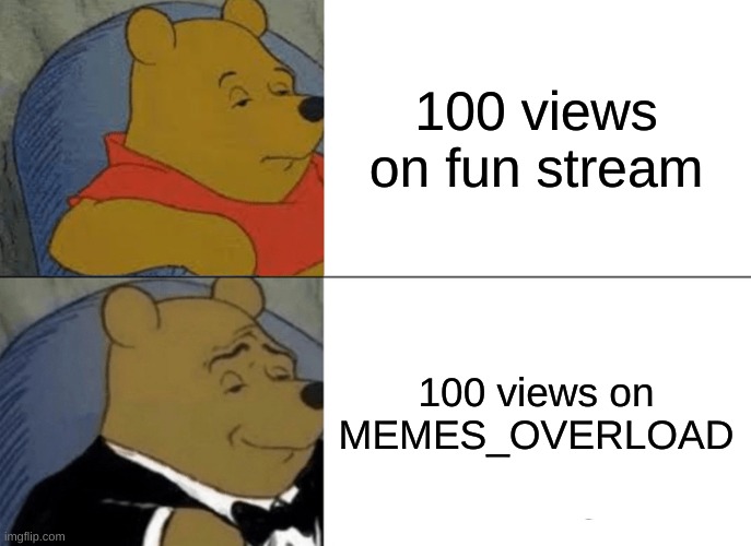 2 of the best streams have such big differences | 100 views on fun stream; 100 views on MEMES_OVERLOAD | image tagged in memes,tuxedo winnie the pooh,true,funny | made w/ Imgflip meme maker