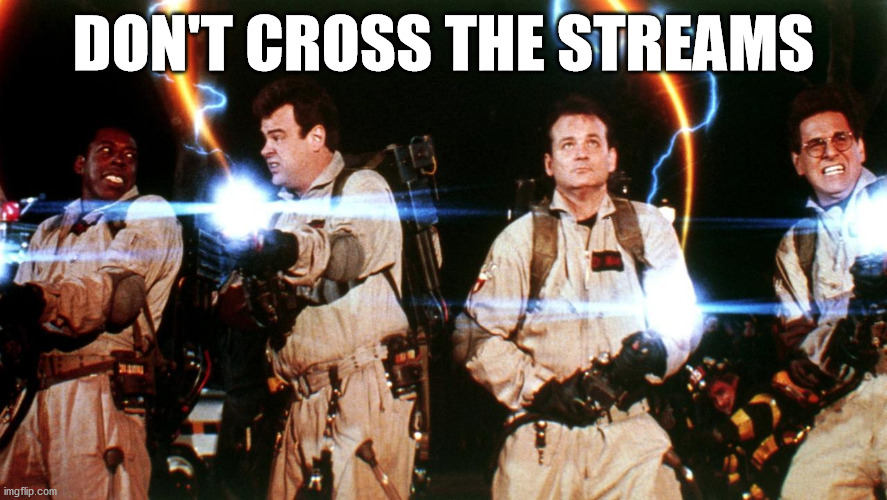 don't cross the streams | DON'T CROSS THE STREAMS | image tagged in don't cross the streams | made w/ Imgflip meme maker