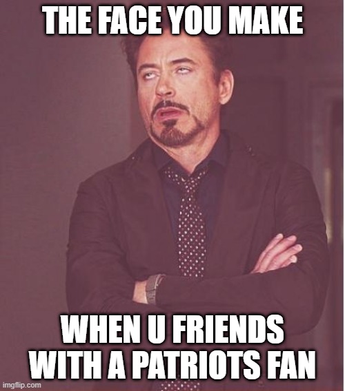 I Hate The Patriots | THE FACE YOU MAKE; WHEN U FRIENDS WITH A PATRIOTS FAN | image tagged in memes,face you make robert downey jr,nfl memes | made w/ Imgflip meme maker