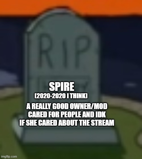 F in the chat | SPIRE; (2020-2020 I THINK); A REALLY GOOD OWNER/MOD CARED FOR PEOPLE AND IDK IF SHE CARED ABOUT THE STREAM | made w/ Imgflip meme maker