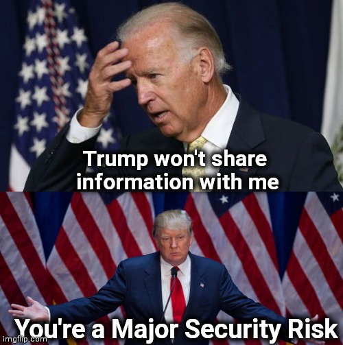 Owned by China and the Ukraine | Trump won't share 
information with me; You're a Major Security Risk | image tagged in joe biden worries,donald trump,traitor,communist socialist,america last | made w/ Imgflip meme maker