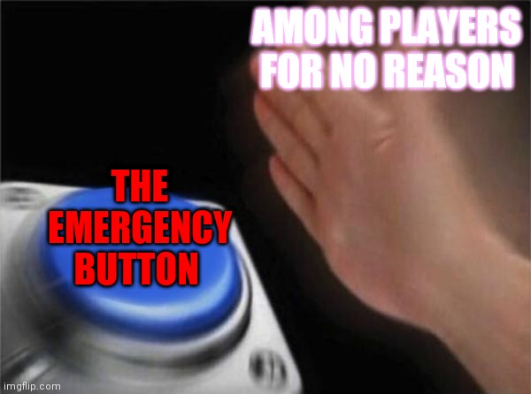 Blank Nut Button | AMONG PLAYERS 
FOR NO REASON; THE EMERGENCY BUTTON | image tagged in memes,blank nut button | made w/ Imgflip meme maker