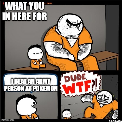 WHAT YOU IN HERE FOR; I BEAT AN ARMY PERSON AT POKEMON | image tagged in funny | made w/ Imgflip meme maker