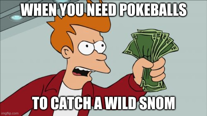 Snom! | WHEN YOU NEED POKEBALLS; TO CATCH A WILD SNOM | image tagged in memes,shut up and take my money fry,pokemon | made w/ Imgflip meme maker