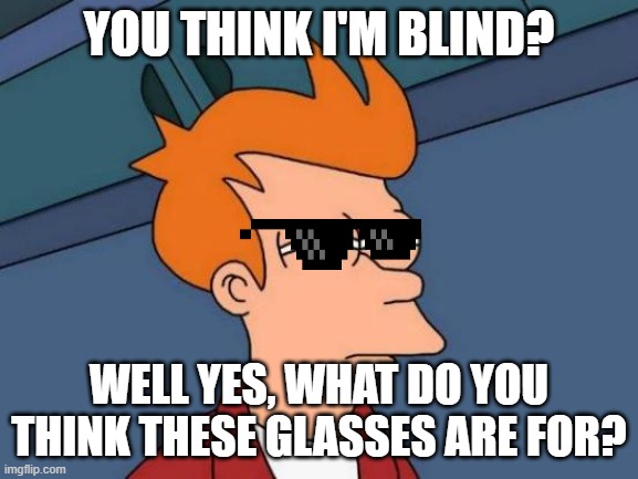 blind man | YOU THINK I'M BLIND? WELL YES, WHAT DO YOU THINK THESE GLASSES ARE FOR? | image tagged in memes,futurama fry | made w/ Imgflip meme maker