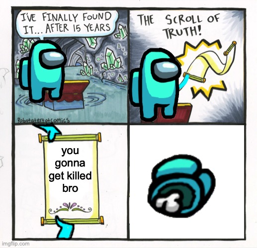 this took forever | you
gonna
get killed
bro | image tagged in memes,the scroll of truth | made w/ Imgflip meme maker