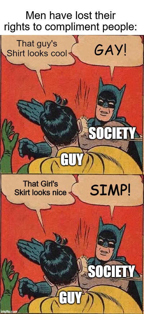 It's true | Men have lost their rights to compliment people:; That guy's Shirt looks cool; GAY! SOCIETY; GUY; That Girl's Skirt looks nice; SIMP! SOCIETY; GUY | image tagged in memes,batman slapping robin | made w/ Imgflip meme maker