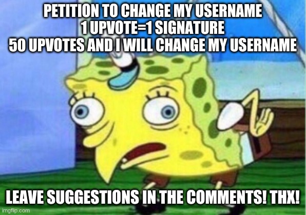 Mocking Spongebob | PETITION TO CHANGE MY USERNAME
1 UPVOTE=1 SIGNATURE
50 UPVOTES AND I WILL CHANGE MY USERNAME; LEAVE SUGGESTIONS IN THE COMMENTS! THX! | image tagged in memes,mocking spongebob | made w/ Imgflip meme maker