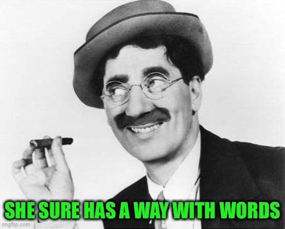 Groucho Marx | SHE SURE HAS A WAY WITH WORDS | image tagged in groucho marx | made w/ Imgflip meme maker