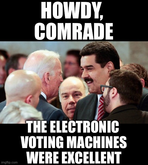 Election 2020: The Democrat Party’s coup attempt against America. | HOWDY, 
COMRADE; THE ELECTRONIC 
VOTING MACHINES
WERE EXCELLENT | image tagged in election 2020,election fraud,democrat party,george soros,globalists,communists | made w/ Imgflip meme maker