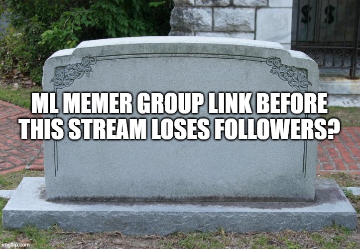 Gravestone | ML MEMER GROUP LINK BEFORE THIS STREAM LOSES FOLLOWERS? | image tagged in gravestone | made w/ Imgflip meme maker