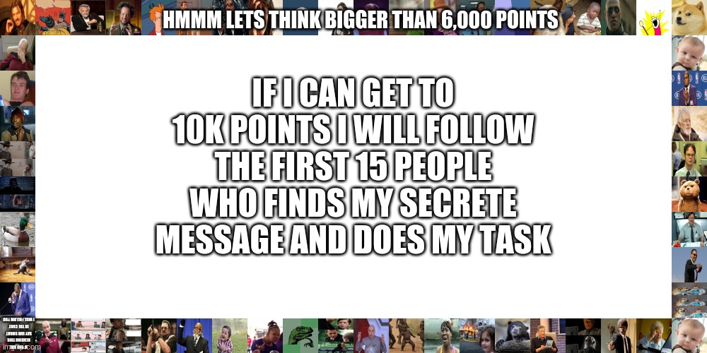 It takes skill yall | IF I CAN GET TO 10K POINTS I WILL FOLLOW THE FIRST 15 PEOPLE WHO FINDS MY SECRETE MESSAGE AND DOES MY TASK; HMMM LETS THINK BIGGER THAN 6,000 POINTS; IF YOU ARE READING THIS SAY IAM SMART IN THE CHAT I WILL FOLLOW YOU | image tagged in upvotes | made w/ Imgflip meme maker