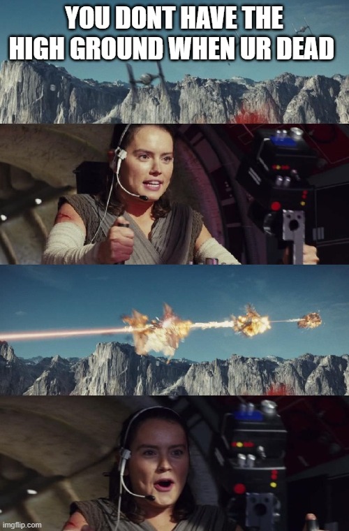 star wars triple kill | YOU DONT HAVE THE HIGH GROUND WHEN UR DEAD | image tagged in star wars triple kill | made w/ Imgflip meme maker