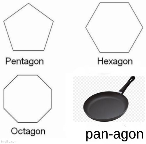 tehehe | pan-agon | image tagged in memes,pentagon hexagon octagon | made w/ Imgflip meme maker