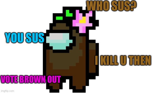 Brown Imposter | WHO SUS? YOU SUS; I KILL U THEN; VOTE BROWN OUT | image tagged in among us,pixel,imposter,fail | made w/ Imgflip meme maker