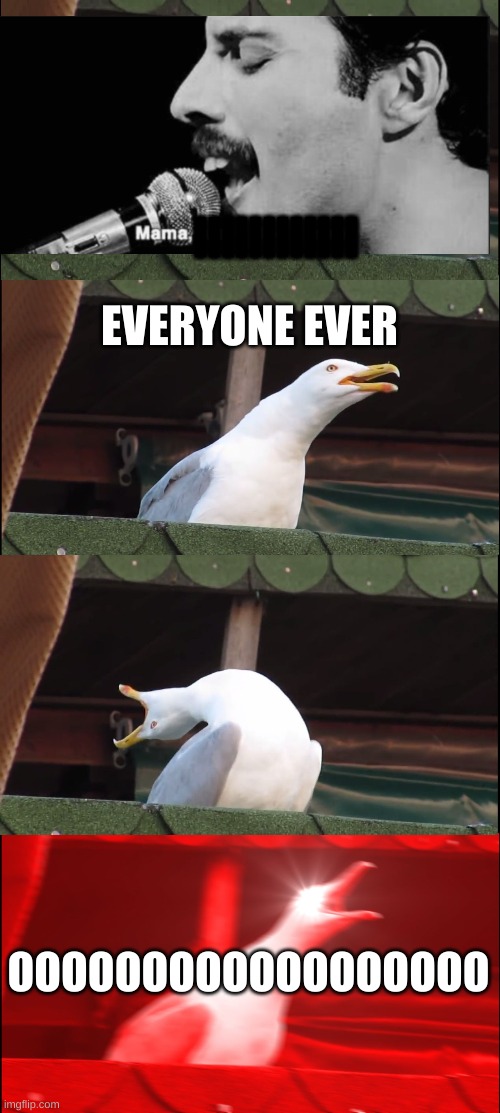 Freddy Mercury | llllllllllll; EVERYONE EVER; OOOOOOOOOOOOOOOOOO | image tagged in memes,inhaling seagull | made w/ Imgflip meme maker