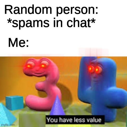 You have less value. | Random person: *spams in chat*; Me: | image tagged in you simply have less value | made w/ Imgflip meme maker