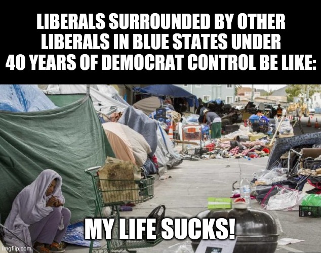 3rd world country? Nope San Francisco | LIBERALS SURROUNDED BY OTHER LIBERALS IN BLUE STATES UNDER 40 YEARS OF DEMOCRAT CONTROL BE LIKE:; MY LIFE SUCKS! | image tagged in 3rd world country nope san francisco | made w/ Imgflip meme maker