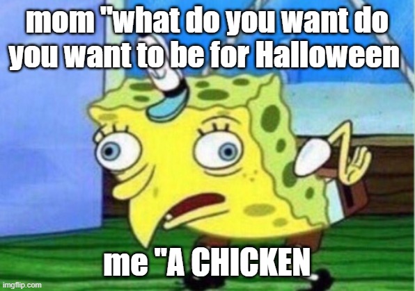 Halloween costume | mom "what do you want do you want to be for Halloween; me "A CHICKEN | image tagged in memes,mocking spongebob | made w/ Imgflip meme maker