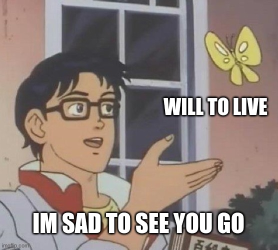 Is This A Pigeon Meme | WILL TO LIVE; IM SAD TO SEE YOU GO | image tagged in memes,is this a pigeon | made w/ Imgflip meme maker