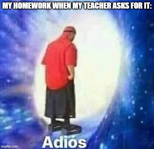 lol,happens alot | MY HOMEWORK WHEN MY TEACHER ASKS FOR IT: | image tagged in adios | made w/ Imgflip meme maker