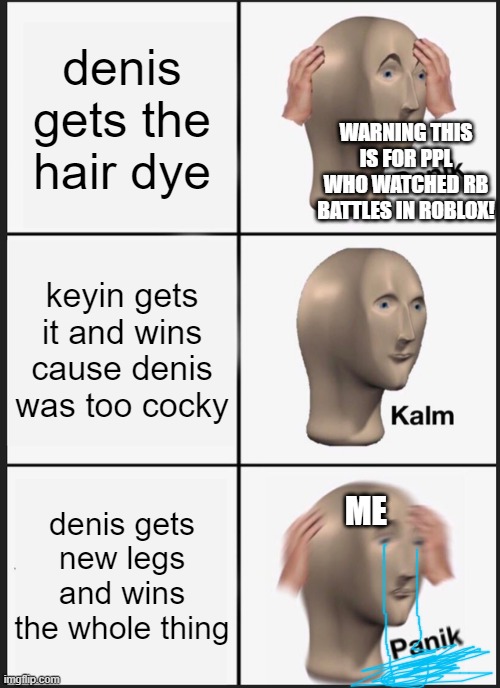 Panik Kalm Panik | denis gets the hair dye; WARNING THIS IS FOR PPL WHO WATCHED RB BATTLES IN ROBLOX! keyin gets it and wins cause denis was too cocky; ME; denis gets new legs and wins the whole thing | image tagged in memes,panik kalm panik | made w/ Imgflip meme maker