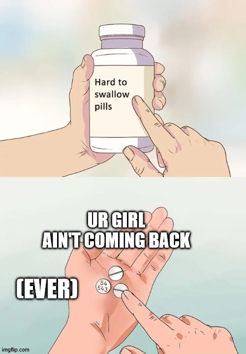 Hard To Swallow Pills Meme | UR GIRL AIN'T COMING BACK; (EVER) | image tagged in memes,hard to swallow pills | made w/ Imgflip meme maker