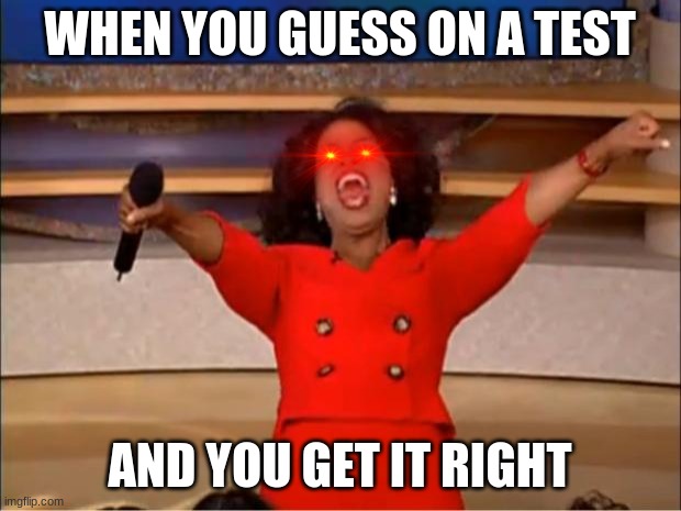 my first meme | WHEN YOU GUESS ON A TEST; AND YOU GET IT RIGHT | image tagged in memes,oprah you get a | made w/ Imgflip meme maker