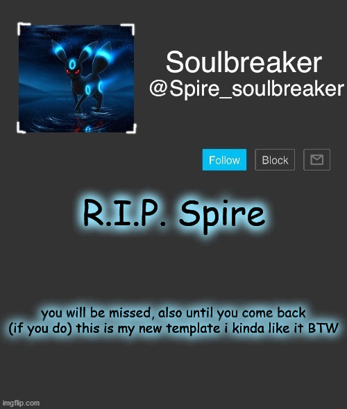 lol, im evil | R.I.P. Spire; you will be missed, also until you come back (if you do) this is my new template i kinda like it BTW | image tagged in spire,cool | made w/ Imgflip meme maker
