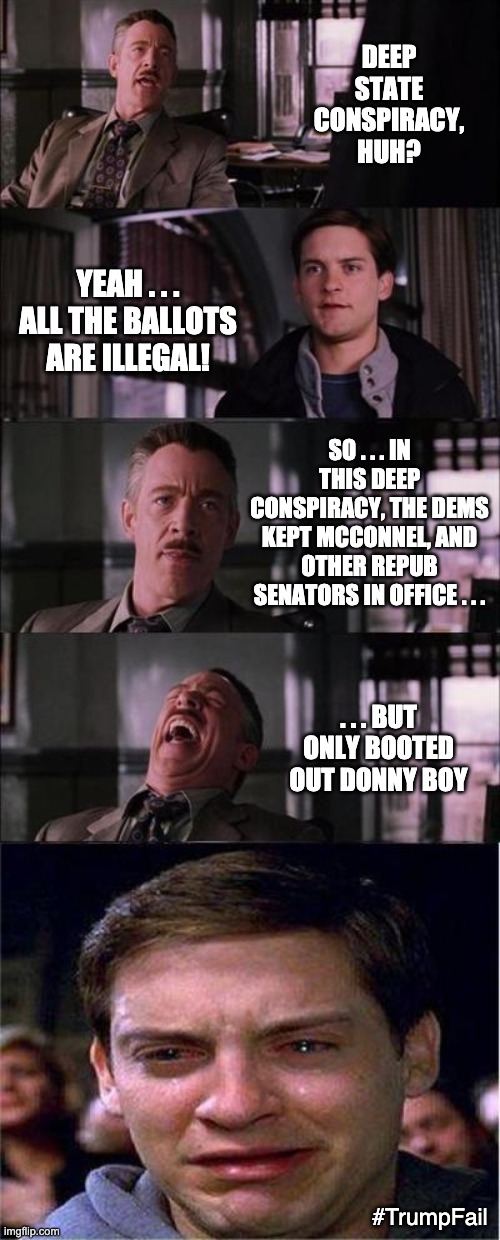 Don't call them "smart" . . . maybe "special"? | DEEP STATE CONSPIRACY, HUH? YEAH . . . ALL THE BALLOTS ARE ILLEGAL! SO . . . IN THIS DEEP CONSPIRACY, THE DEMS KEPT MCCONNEL, AND OTHER REPUB SENATORS IN OFFICE . . . . . . BUT ONLY BOOTED OUT DONNY BOY; #TrumpFail | image tagged in peter parker cry,trump,deep state,loser,failure,election | made w/ Imgflip meme maker